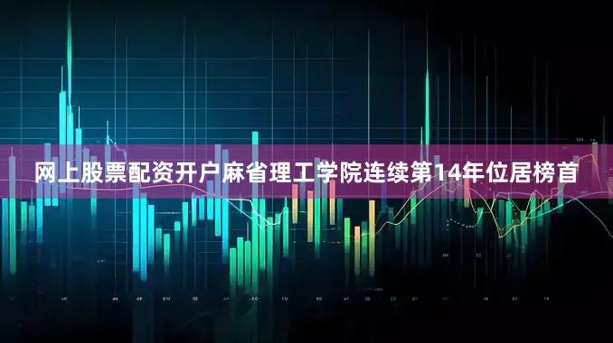网上股票配资开户麻省理工学院连续第14年位居榜首