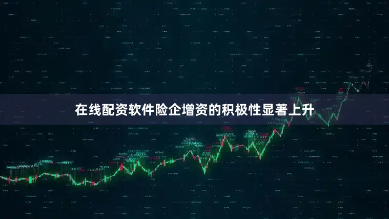 在线配资软件险企增资的积极性显著上升