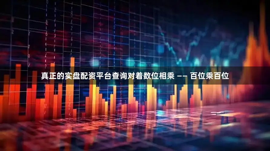 真正的实盘配资平台查询对着数位相乘 —— 百位乘百位