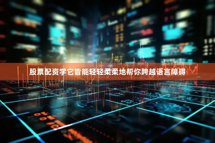 股票配资学它皆能轻轻柔柔地帮你跨越语言障碍