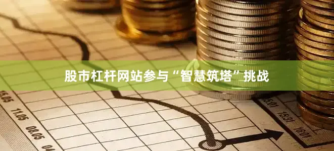股市杠杆网站参与“智慧筑塔”挑战