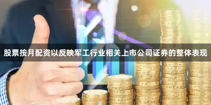 股票按月配资以反映军工行业相关上市公司证券的整体表现