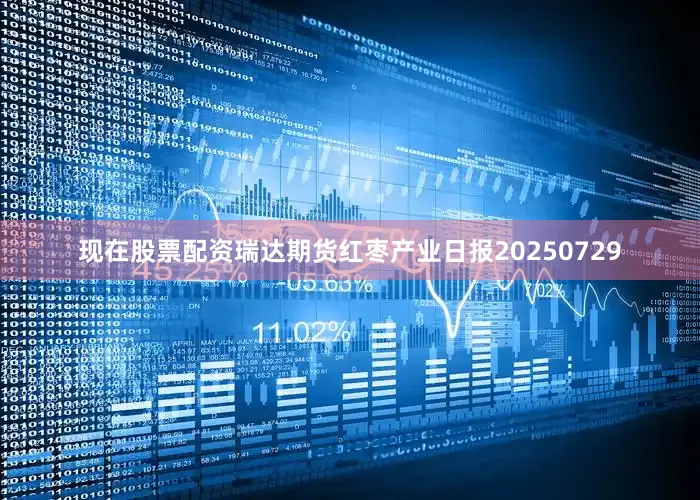 现在股票配资瑞达期货红枣产业日报20250729