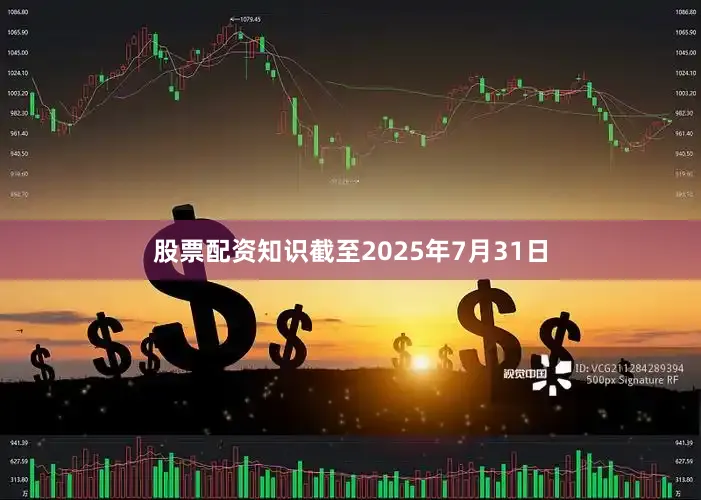 股票配资知识截至2025年7月31日