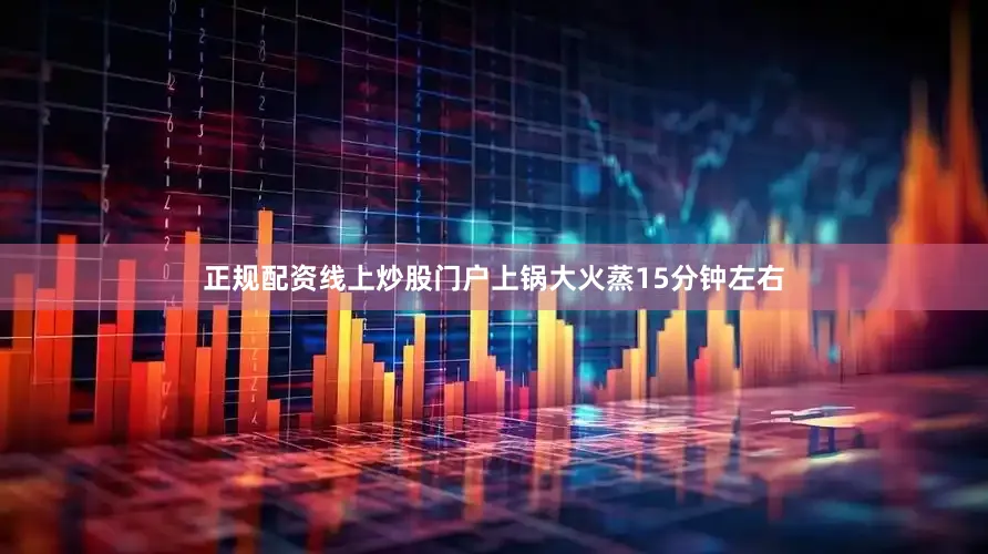 正规配资线上炒股门户上锅大火蒸15分钟左右
