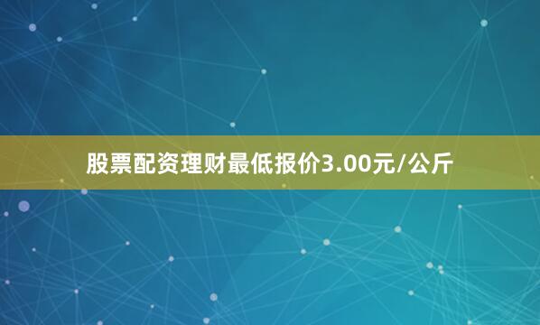 股票配资理财最低报价3.00元/公斤