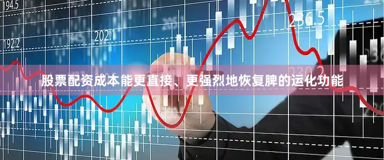 股票配资成本能更直接、更强烈地恢复脾的运化功能