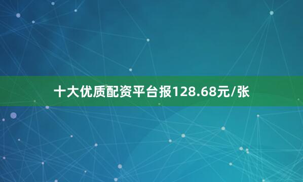 十大优质配资平台报128.68元/张