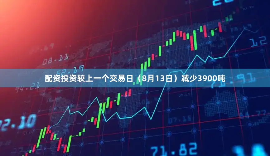 配资投资较上一个交易日（8月13日）减少3900吨