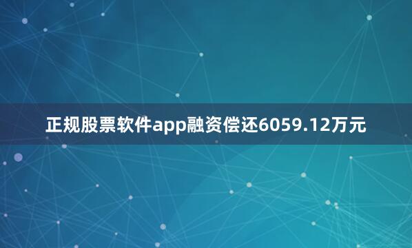 正规股票软件app融资偿还6059.12万元