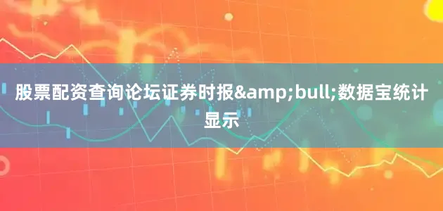 股票配资查询论坛证券时报&bull;数据宝统计显示