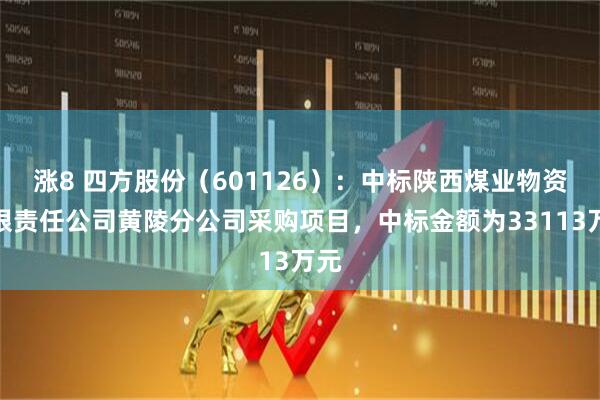 涨8 四方股份（601126）：中标陕西煤业物资有限责任公司黄陵分公司采购项目，中标金额为33113万元