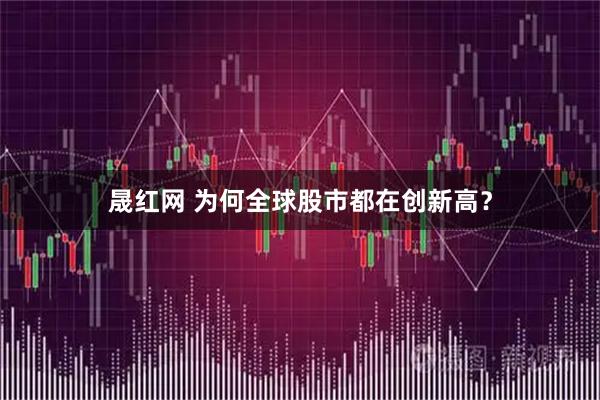 晟红网 为何全球股市都在创新高？