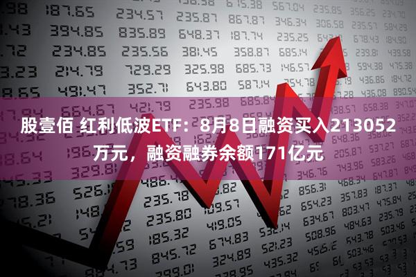 股壹佰 红利低波ETF：8月8日融资买入213052万元，融资融券余额171亿元