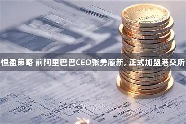 恒盈策略 前阿里巴巴CEO张勇履新, 正式加盟港交所