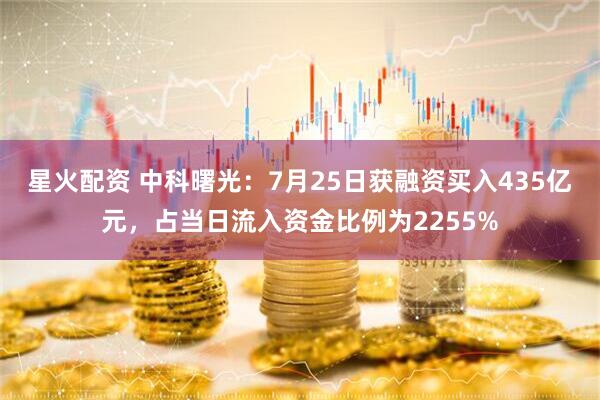 星火配资 中科曙光：7月25日获融资买入435亿元，占当日流入资金比例为2255%