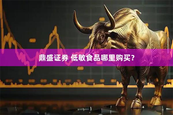 鼎盛证券 低敏食品哪里购买？