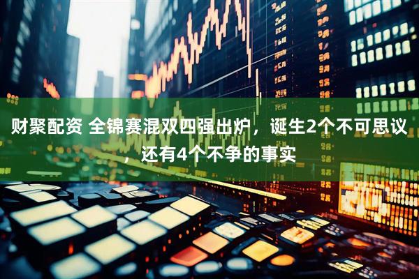 财聚配资 全锦赛混双四强出炉，诞生2个不可思议，还有4个不争的事实