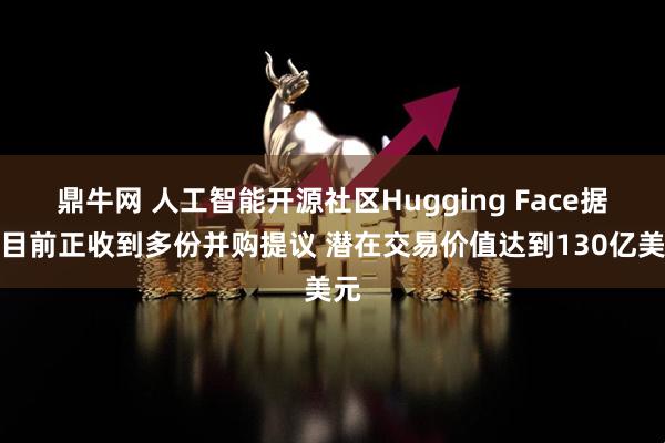 鼎牛网 人工智能开源社区Hugging Face据称目前正收到多份并购提议 潜在交易价值达到130亿美元