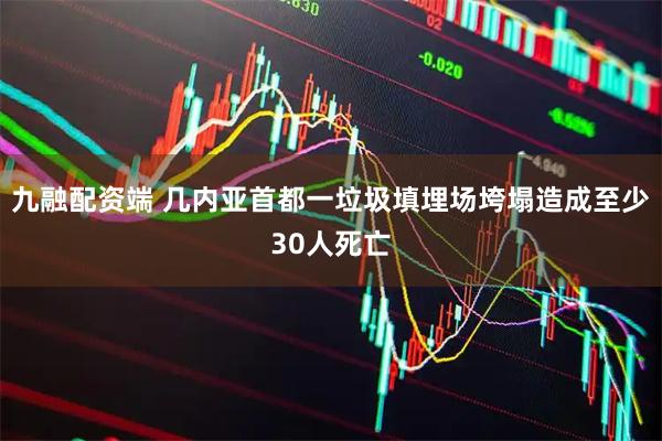 九融配资端 几内亚首都一垃圾填埋场垮塌造成至少30人死亡